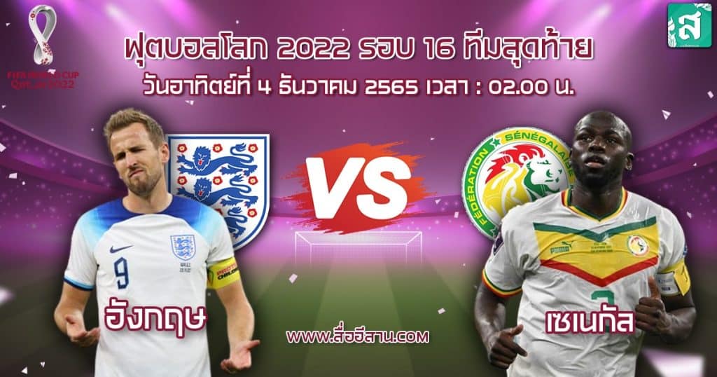 ฟุตบอลโลก 2022 รอบ 16 ทีมสุดท้าย คู่ระหว่าง อังกฤษ เจอ เซเนกัล วันอาทิตย์ที่ 4 ธันวาคม 2565